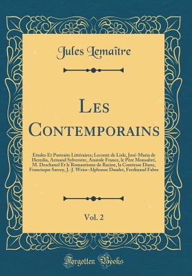 Les Contemporains, Vol. 2: tudes Et Portraits Littraires; LeConte de Lisle, Jos-Maria de Heredia, Armand Sylverstre, Anatole France, Le Pre Monsabr, M. Deschanel Et Le Romantisme de Racine, La Comtesse Diane, Francisque Sarcey, J.-J. Weiss-Alpho - Lemaitre, Jules