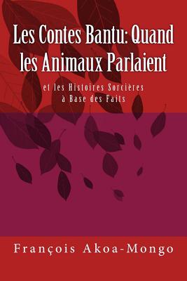 Les Contes Bantu: Quand Les Amnaux Parlaient: Et Les Histoires Sorcieres a Base Des Faits - Akoa-Mongo Dr, Rev Francois Kara