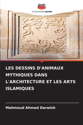 Les Dessins d'Animaux Mythiques Dans l'Architecture Et Les Arts Islamiques - Darwish, Mahmoud Ahmed