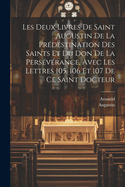 Les Deux Livres de Saint Augustin de la Predestination Des Saints Et Du Don de la Perseverance, Avec Les Lettres 105, 106 Et 107 de Ce Saint Docteur