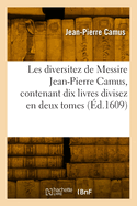 Les Diversitez de Messire Jean-Pierre Camus, Contenant Dix Livres Divisez En Deux Tomes. T2