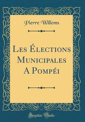 Les Elections Municipales a Pompei (Classic Reprint) - Willems, Pierre