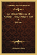 Les Elzevier Histoire Et Annales Typographiques Part 1 (1880)