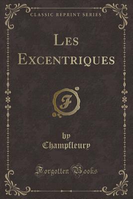 Les Excentriques (Classic Reprint) - Champfleury, Champfleury