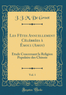 Les Ftes Annuellement Clbres  moui (Amoy), Vol. 1: tude Concernant La Religion Populaire Des Chinois (Classic Reprint)