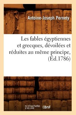 Les Fables ?gyptiennes Et Grecques, D?voil?es Et R?duites Au M?me Principe, (?d.1786) - Pernety, Antoine-Joseph