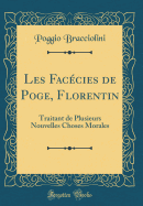 Les Faccies de Poge, Florentin: Traitant de Plusieurs Nouvelles Choses Morales (Classic Reprint)