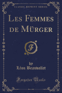 Les Femmes de Murger (Classic Reprint)