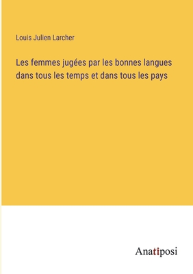 Les Femmes Jug?es Par Les Bonnes Langues Dans Tous Les Temps Et Dans Tous Les Pays - Larcher, Louis Julien