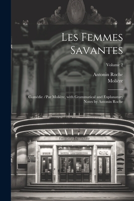 Les Femmes Savantes: Com?die /Par Moli?re, with Grammatical and Explanatory Notes by Antonin Roche - Moli?re, and Roche, Antonin