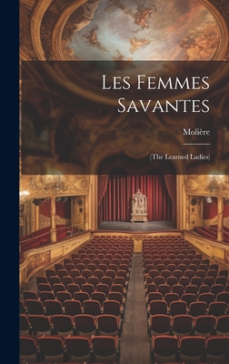 Les Femmes Savantes: (the Learned Ladies) - Molire (Creator)