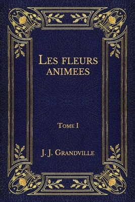 Les fleurs animees: Tome 1 - Grandville, J J