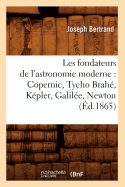 Les Fondateurs de l'Astronomie Moderne: Copernic, Tycho Brah, Kpler, Galile, Newton (d.1865)