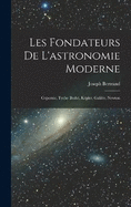 Les fondateurs de l'astronomie moderne: Copernic, Tycho Brah, Kpler, Galile, Newton