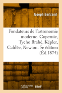 Les Fondateurs de L'Astronomie Moderne: Copernic, Tycho Brahe, Kepler, Galilee, Newton
