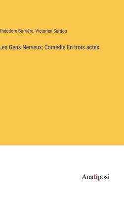 Les Gens Nerveux; Comdie En trois actes - Barrire, Thodore, and Sardou, Victorien