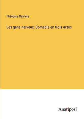 Les Gens Nerveux; Com?die En trois actes - Barri?re, Th?odore