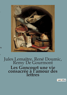 Les Goncourt une vie consacr?e ? l'amour des lettres