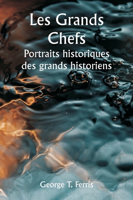 Les grands chefs Portraits historiques des grands historiens - Ferris, George T