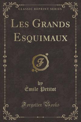 Les Grands Esquimaux (Classic Reprint) - Petitot, Emile