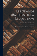 Les Grands Orateurs de la Revolution: Mirabeau; Vergniaud; Danton; Robespierre