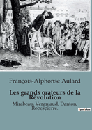 Les Grands Orateurs de la Revolution Mirabeau, Vergniaud, Danton, Robespierre