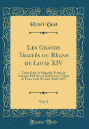 Les Grands Traites Du Regne de Louis XIV, Vol. 2: Traite D'Aix-La-Chapelle; Traites de Nimegue Et Treve de Ratisbonne; Traites de Turin Et de Ryswick (1668-1697) (Classic Reprint)