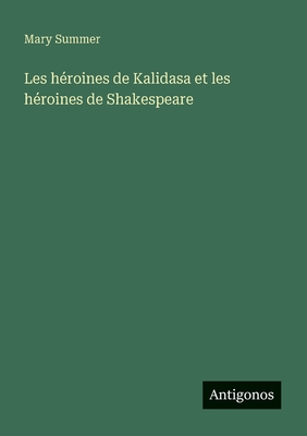 Les H?roines de Kalidasa Et Les H?roines de Shakespeare - Summer, Mary