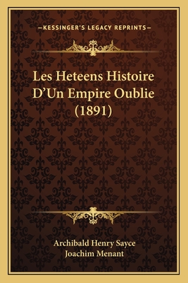 Les Heteens Histoire D'Un Empire Oublie (1891) - Sayce, Archibald Henry, and Menant, Joachim (Introduction by)