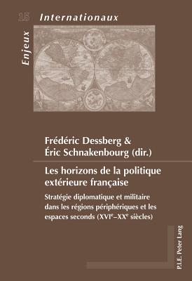 Les Horizons de la Politique Ext?rieure Fran?aise: Strat?gie Diplomatique Et Militaire Dans Les R?gions P?riph?riques Et Les Espaces Seconds (Xvie-Xxe Si?cles) - Bois-Willaert, ?milie (Editor), and Bussi?re, Eric (Editor), and Duchenne, Genevi?ve (Editor)