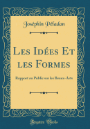 Les Id?es Et Les Formes: Rapport Au Public Sur Les Beaux-Arts (Classic Reprint)