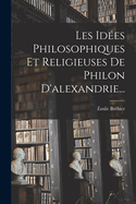 Les Idees Philosophiques Et Religieuses de Philon D'Alexandrie...