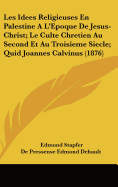 Les Idees Religieuses En Palestine A L'Epoque De Jesus-Christ; Le Culte Chretien Au Second Et Au Troisieme Siecle; Quid Joannes Calvinus (1876)