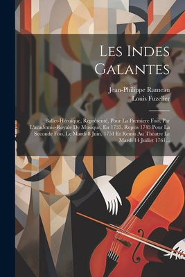 Les Indes Galantes: Ballet-hroque, Reprsent, Pour La Premiere Fois, Par L'academie-royale De Musique, En 1735. Repris 1743 Pour La Seconde Fois, Le Mardi 8 Juin, 1751 Et Remis Au Thatre Le Mardi 14 Juillet 1761... - Rameau, Jean-Philippe, and Fuzelier, Louis