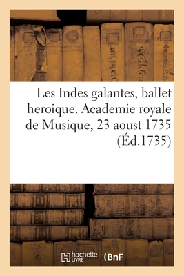 Les Indes galantes, ballet heroique. Academie royale de Musique, 23 aoust 1735 - Fuzelier, Louis, and Rameau, Jean-Philippe, and Acadmie Nationale de Musique Et de Danse