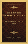 Les Institutions Militaires de La France: Louvois, Carnot, Saint-Cyr (1867)