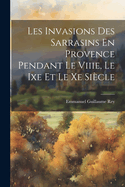 Les Invasions Des Sarrasins En Provence Pendant Le Viiie, Le Ixe Et Le Xe Siecle