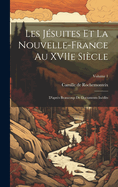 Les Jsuites et la Nouvelle-France au XVIIe sicle: D'aprs beaucoup de documents indits; Volume 1