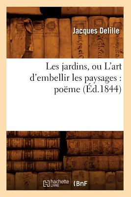 Les Jardins, Ou l'Art d'Embellir Les Paysages: Po?me (?d.1844) - Delille, Jacques