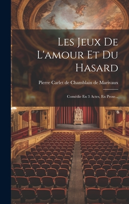 Les Jeux de L'Amour Et Du Hasard: Comedie En 3 Actes, En Prose... - Pierre Carlet de Chamblain de Marivaux (Creator)