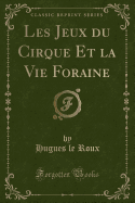 Les Jeux Du Cirque Et La Vie Foraine (Classic Reprint)
