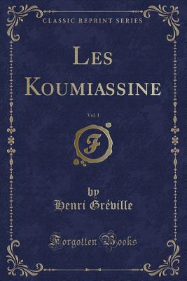 Les Koumiassine, Vol. 1 (Classic Reprint) - Greville, Henri