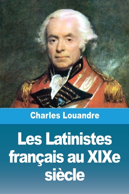 Les Latinistes Fran?ais Au Xixe Si?cle - Louandre, Charles