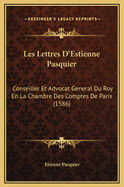 Les Lettres D'Estienne Pasquier: Conseiller Et Advocat General Du Roy En La Chambre Des Comptes de Paris (1586)
