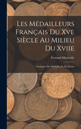 Les Mdailleurs Franais Du Xve Sicle Au Milieu Du Xviie: Catalogue Des Mdailles Et Des Jetons