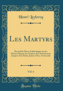 Les Martyrs, Vol. 6: Recueil de Pieces Authentiques Sur Les Martyrs Depuis Les Origines Du Christianisme Jusqu'au Xxe Siecle; Jeanne D'Arc, Savonarole (Classic Reprint)