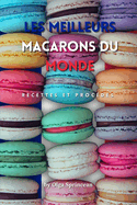 les meilleurs macarons du monde: Recettes Authentiques, ?tapes et Conseils de Chef P?tissier