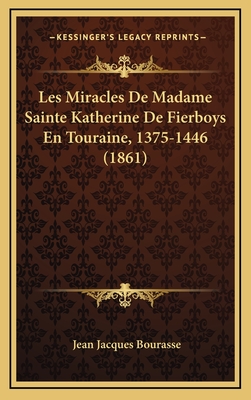 Les Miracles de Madame Sainte Katherine de Fierboys En Touraine, 1375-1446 (1861) - Bourasse, Jean Jacques