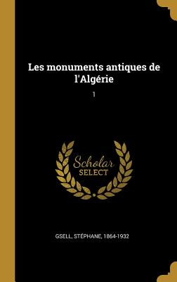 Les Monuments Antiques de l'Alg?rie: 1 - Gsell, St?phane