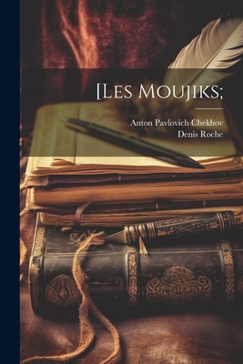 [Les Moujiks; - Chekhov, Anton Pavlovich 1860-1904, and Roche, Denis